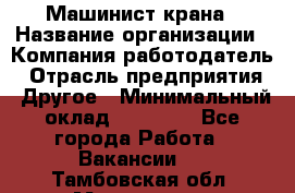 Машинист крана › Название организации ­ Компания-работодатель › Отрасль предприятия ­ Другое › Минимальный оклад ­ 15 000 - Все города Работа » Вакансии   . Тамбовская обл.,Моршанск г.